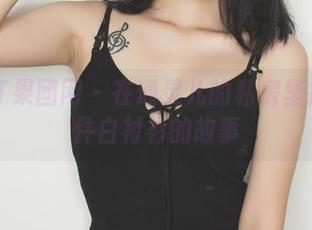 GIRLT果团网 - 在通灵儿的私房里找寻一件白衬衫的故事