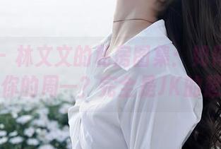 秀人网 - 林文文的私房图集：如何在一秒间拯救你的周一？完全是JK的超能力！