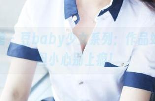 美媛馆 - 豆baby少女系列：作品好看，但小心别上瘾！