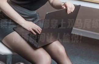 合集解锁！雪晴嘟嘟穿上双马尾练舞服，高清瞬间让人愉悦！